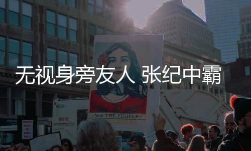 搂小 张纪中霸气友人无视妻身旁岁娇